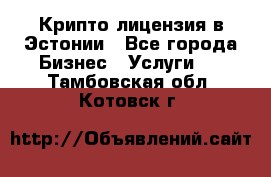 Крипто лицензия в Эстонии - Все города Бизнес » Услуги   . Тамбовская обл.,Котовск г.